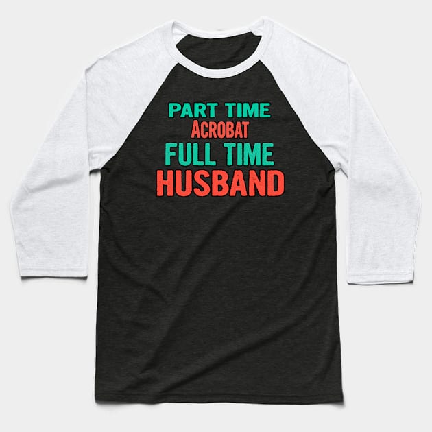 Acrobat Part Time Husband Full Time Baseball T-Shirt by divawaddle